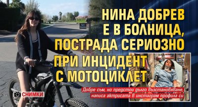 Нина Добрев е в болница, пострада сериозно при инцидент с мотоциклет (СНИМКИ)