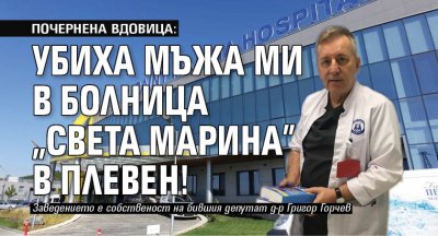 ПОЧЕРНЕНА ВДОВИЦА: Убиха мъжа ми в болница "Света Марина" в Плевен!