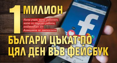 1 милион българи цъкат по цял ден във Фейсбук 