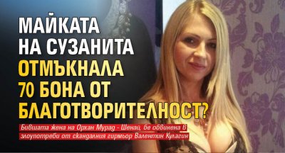 Майката на Сузанита отмъкнала 70 бона от благотворителност?