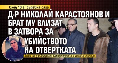 След 10 г. съдебна сага: Д-р Николай Карастоянов и брат му влизат в затвора за убийството на Отвертката 