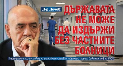 Д-р Дечев: Държавата не може да издържи без частните болници