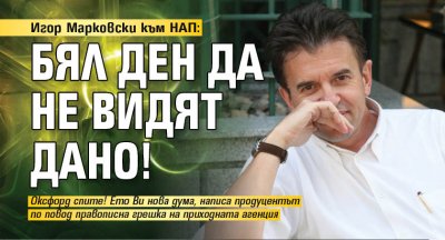 Игор Марковски към НАП: Бял ден да не видят дано!