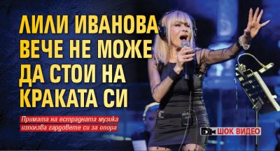 Лили Иванова вече не може да стои на краката си (Шок видео)