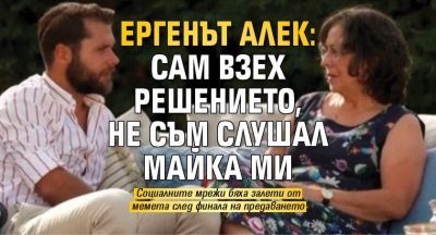 Ергенът Алек: Сам взех решението, не съм слушал майка ми