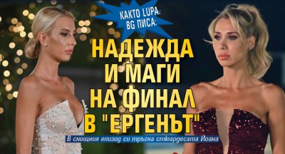 Както Lupa.bg писа: Надежда и Маги на финал в "Ергенът"