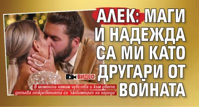 Алек: Маги и Надежда са ми като другари от войната (ВИДЕО)