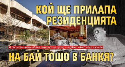 Митичната резиденция на Тодор Живков край Банкя продължава да е