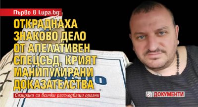 Първо в Lupa.bg: Откраднаха знаково дело от Апелативен спецсъд, крият манипулирани доказателства (ДОКУМЕНТИ)