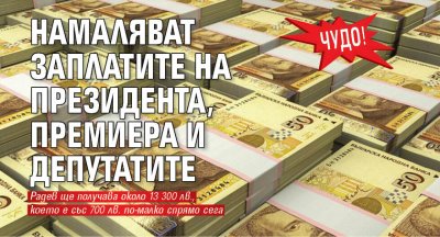 ЧУДО! Намаляват заплатите на президента, премиера и депутатите