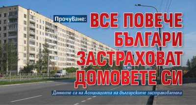 Прочуване: Все повече българи застраховат домовете си