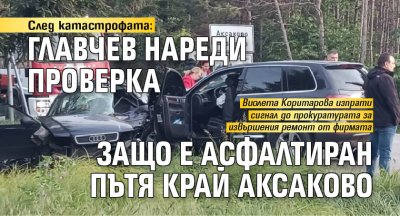 След катастрофата: Главчев нареди проверка защо е асфалтиран пътя край Аксаково