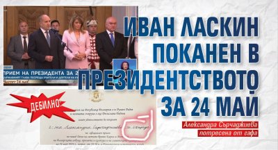 ДЕБИЛНО: Иван Ласкин поканен в Президентството за 24 май