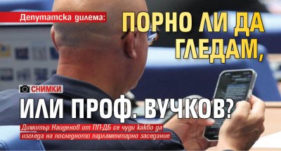 Депутатска дилема: Порно ли да гледам, или проф. Вучков? (ХИТ СНИМКИ)