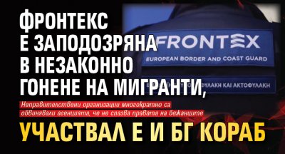 Фронтекс е заподозряна в незаконно гонене на мигранти, участвал е и БГ кораб