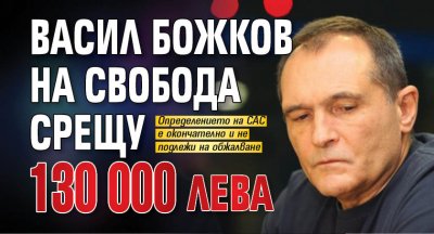 Васил Божков на свобода срещу 130 000 лева