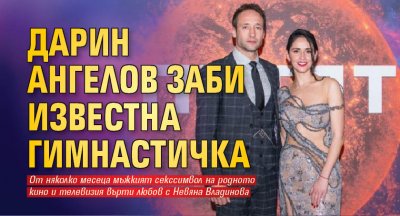 Актьорът Дарин Ангелов най накрая преживя предателството на съпругата си и