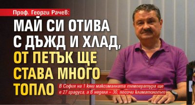 Проф. Георги Рачев: Май си отива с дъжд и хлад, от петък ще става много топло