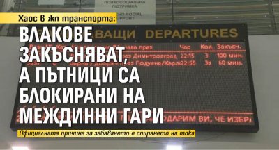 Хаос в жп транспорта: Влакове закъсняват, а пътници са блокирани на междинни гари