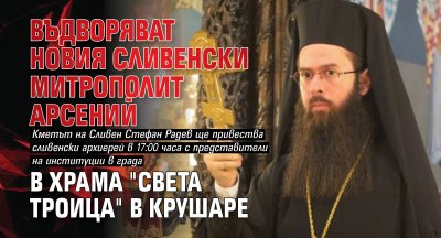 Въдворяват новия Сливенски митрополит Арсений в храма "Света Троица" в Крушаре