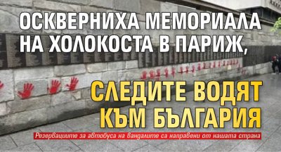 Оскверниха мемориала на Холокоста в Париж, следите водят към България