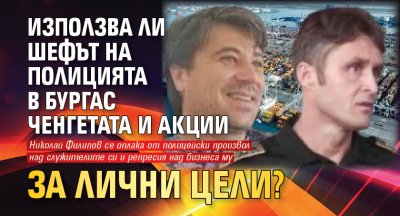 Използва ли шефът на полицията в Бургас ченгетата и акции за лични цели?