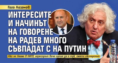 Гого Лозанов: Интересите и начинът на говорене на Радев много съвпадат с тези на Путин 