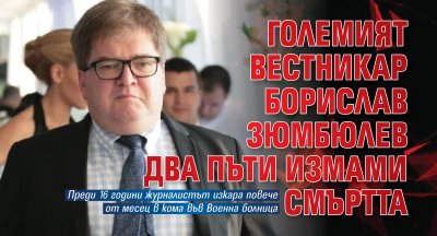 Големият вестникар Борислав Зюмбюлев два пъти измами смъртта