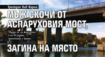 Трагедия във Варна: Мъж скочи от Аспаруховия мост, загина на място