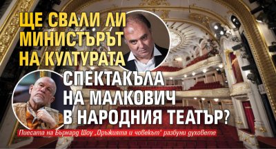 Ще свали ли министърът на културата спектакъла на Малкович в Народния театър?
