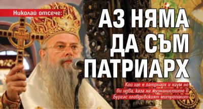 Николай отсече: Аз няма да съм патриарх