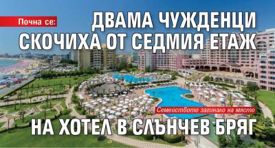 Почна се: Двама чужденци скочиха от седмия етаж на хотел в Слънчев бряг