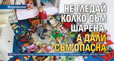  Играчките: Не гледай колко съм шарена, а дали съм опасна