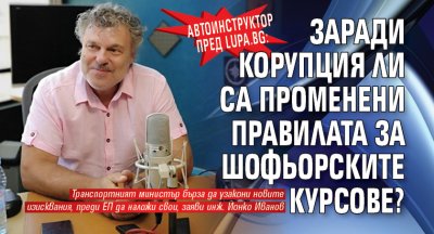 Автоинструктор пред Lupa.bg: Заради корупция ли са променени правилата за шофьорските курсове?