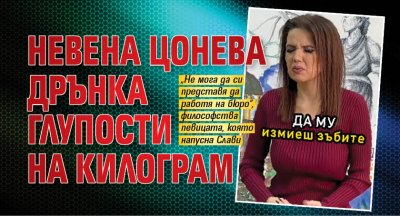 Невена Цонева дрънка глупости на килограм