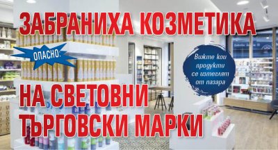 Опасно: Забраниха козметика на световни търговски марки 