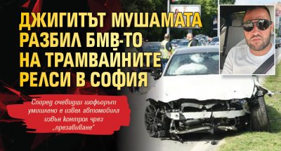 Джигитът Мушамата разбил БМВ-то на трамвайните релси в София