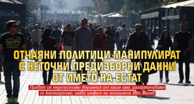 Отчаяни политици манипулират с неточни предизборни данни от името на ЕСТАТ 