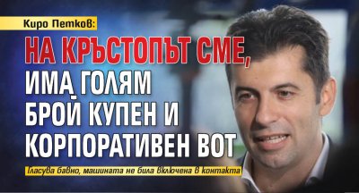 Киро Петков: На кръстопът сме, Има голям брой купен и корпоративен вот