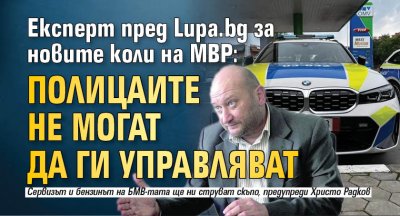 Експерт пред Lupa.bg за новите коли на МВР: Полицаите не могат да ги управляват 