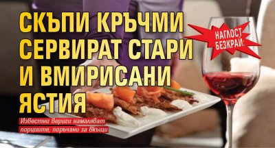 Наглост безкрай: Скъпи кръчми сервират стари и вмирисани ястия