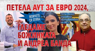 МОМЧЕТО СИ ОТИВА: Петела аут за Евро 2024, гледаме Божинката и Андреа Банда