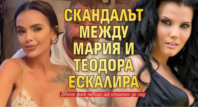 Скандалът между Мария и Теодора ескалира