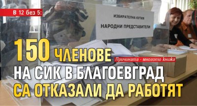 В 12 без 5: 150 членове на СИК в Благоевград са отказали да работят