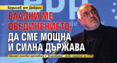 Борисов от Добрич: Блазни ме обединението, да сме мощна и силна държава