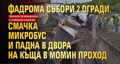 Фадрома събори 2 огради, смачка микробус и падна в двора на къща в Момин проход