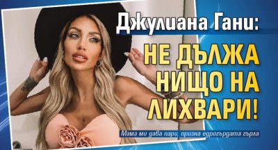 Джулиана Гани: Не дължа нищо на лихвари!