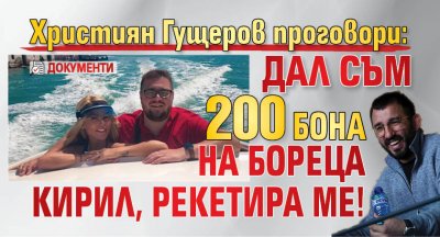 Християн Гущеров проговори: Дал съм 200 бона на бореца Кирил, рекетира ме! (документи)