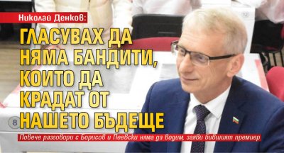 Николай Денков: Гласувах да няма бандити, които да крадат от нашето бъдеще