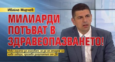 Ивайло Мирчев: Милиарди потъват в здравеопазването!